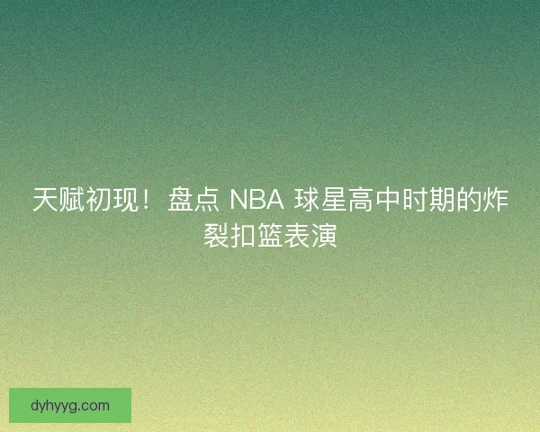 天赋初现！盘点 NBA 球星高中时期的炸裂扣篮表演