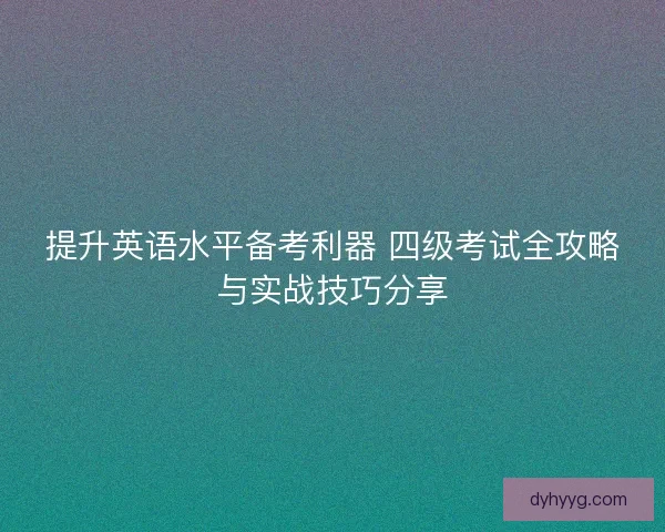 提升英语水平备考利器 四级考试全攻略与实战技巧分享